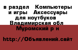  в раздел : Компьютеры и игры » Аксессуары для ноутбуков . Владимирская обл.,Муромский р-н